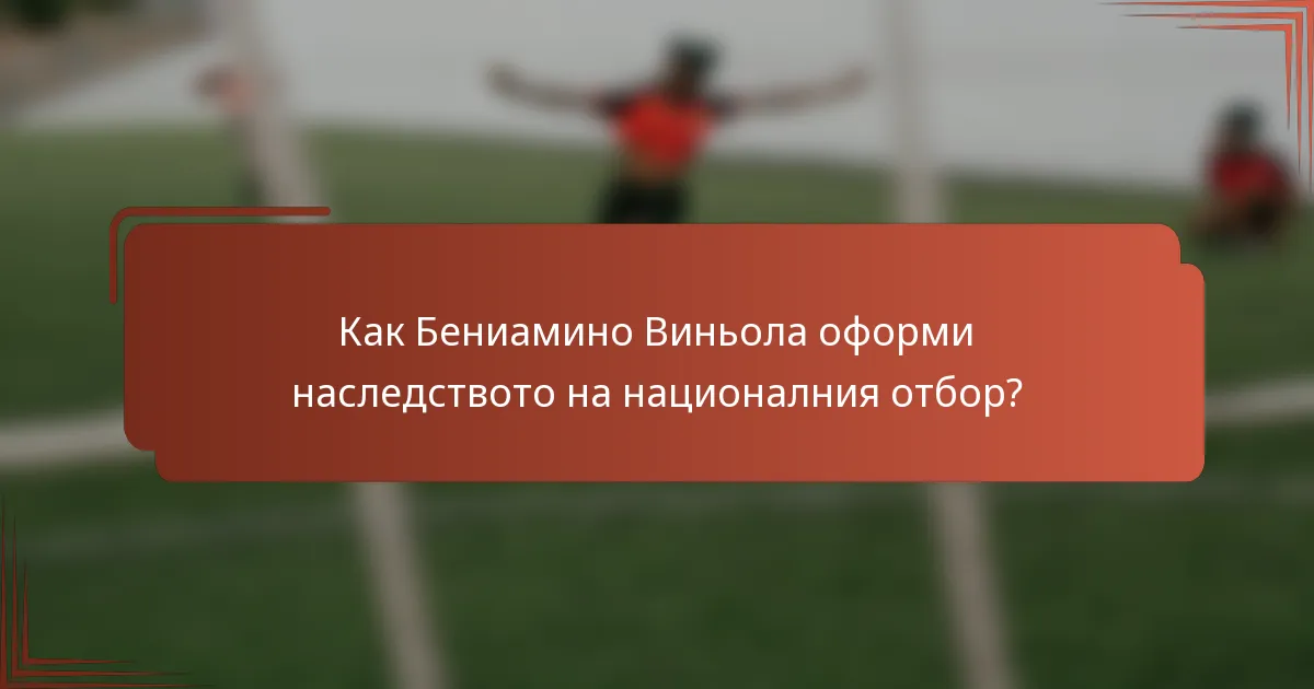 Как Бениамино Виньола оформи наследството на националния отбор?