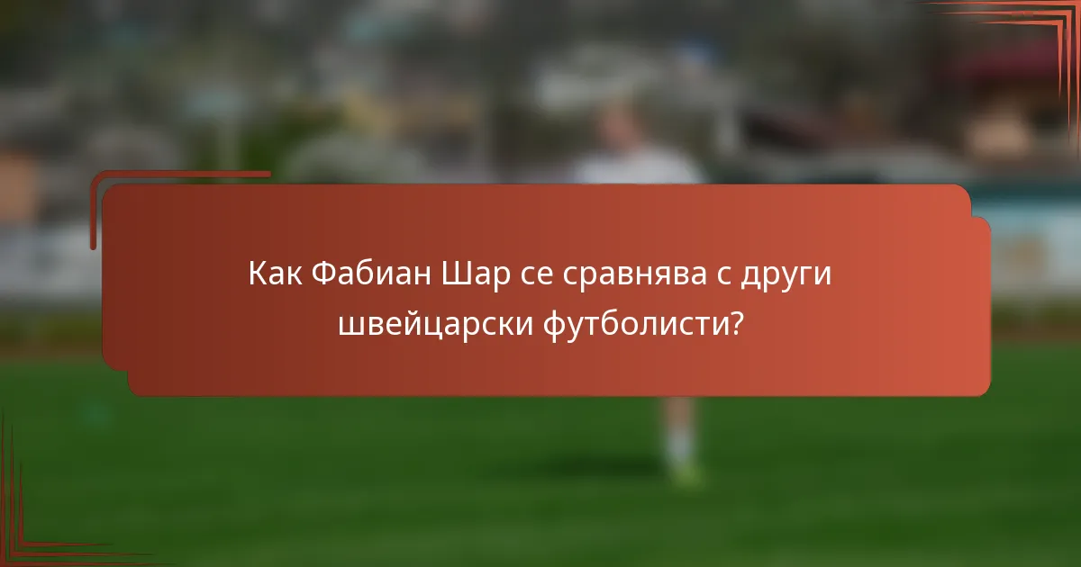 Как Фабиан Шар се сравнява с други швейцарски футболисти?