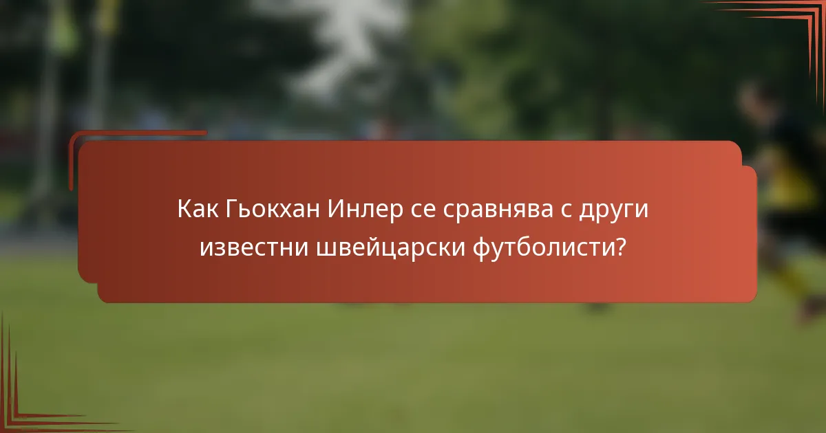 Как Гьокхан Инлер се сравнява с други известни швейцарски футболисти?