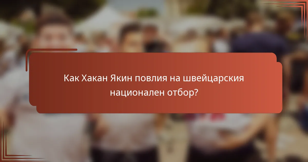 Как Хакан Якин повлия на швейцарския национален отбор?