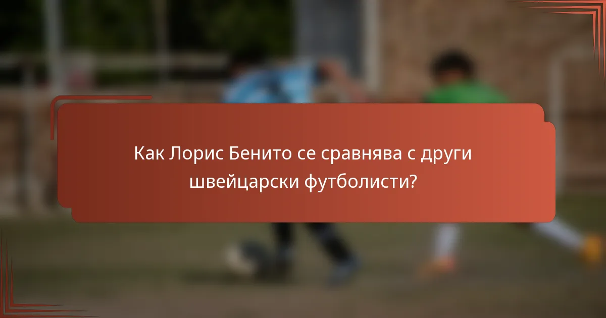 Как Лорис Бенито се сравнява с други швейцарски футболисти?