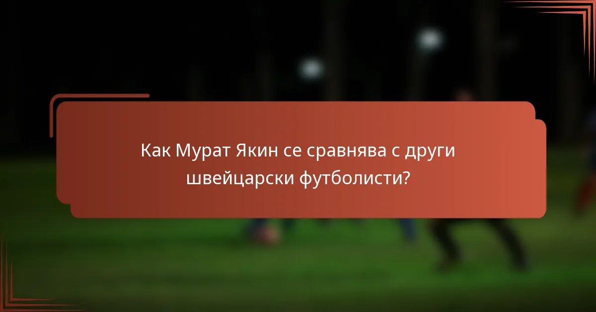 Как Мурат Якин се сравнява с други швейцарски футболисти?