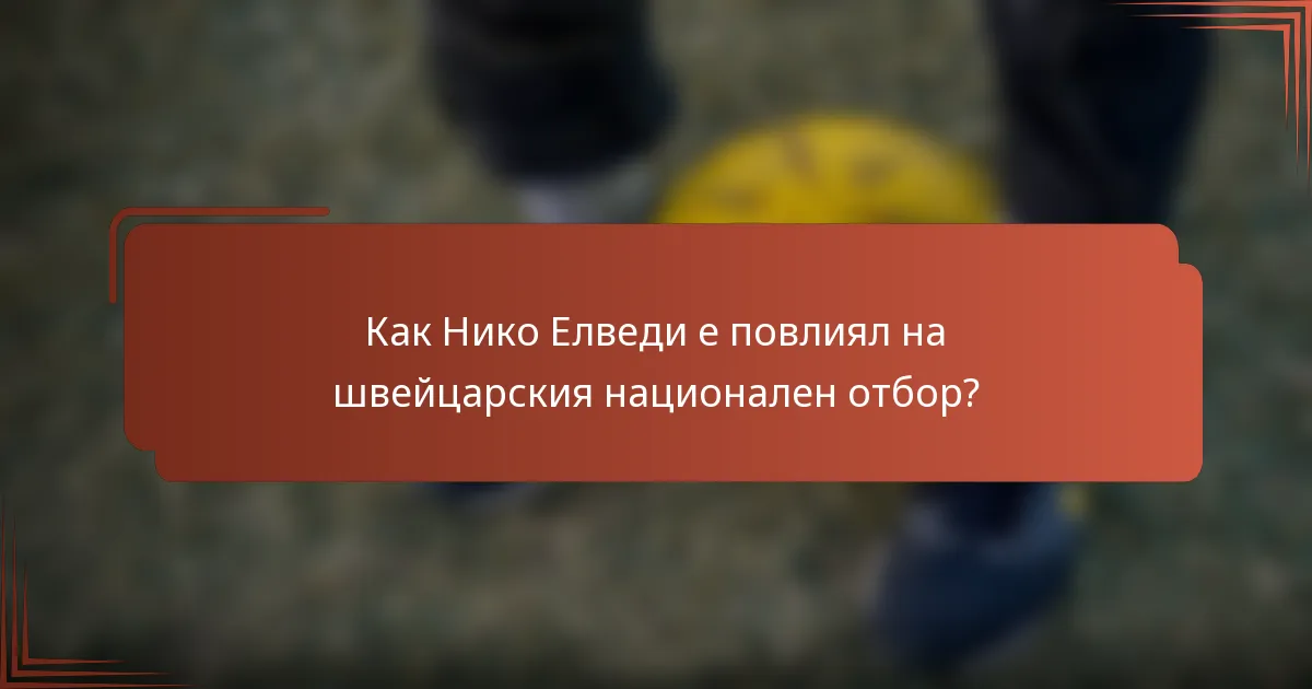 Как Нико Елведи е повлиял на швейцарския национален отбор?