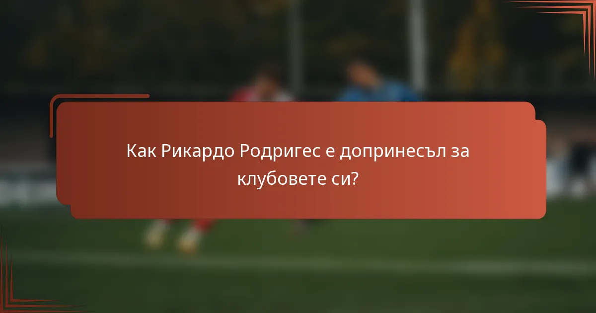 Как Рикардо Родригес е допринесъл за клубовете си?
