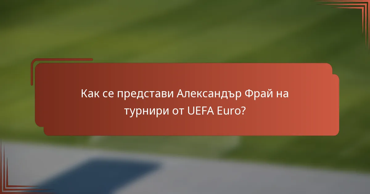 Как се представи Александър Фрай на турнири от UEFA Euro?