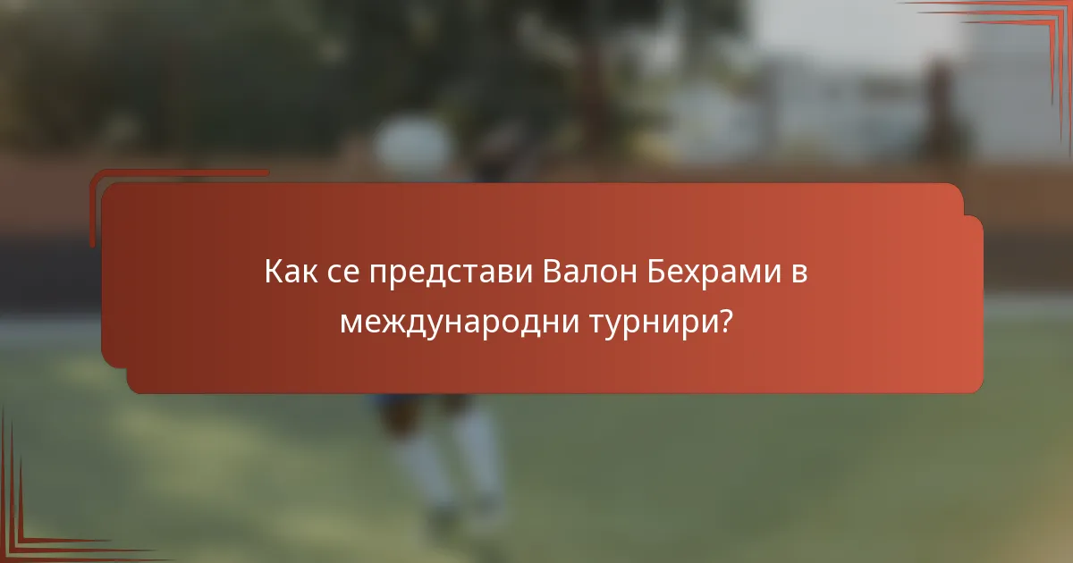 Как се представи Валон Бехрами в международни турнири?