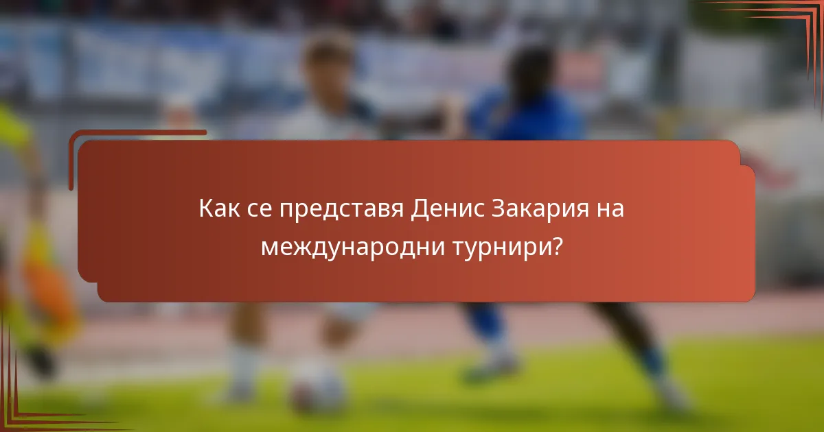 Как се представя Денис Закария на международни турнири?