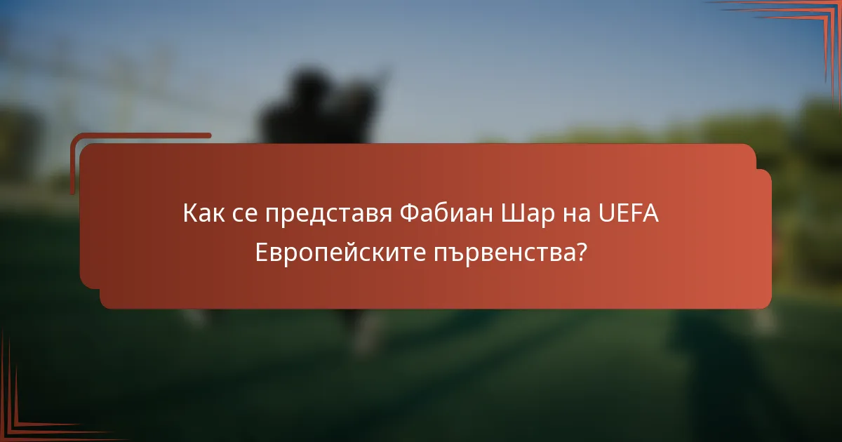 Как се представя Фабиан Шар на UEFA Европейските първенства?