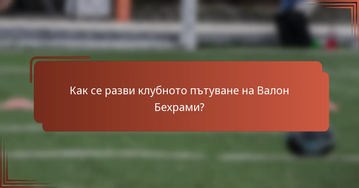 Как се разви клубното пътуване на Валон Бехрами?