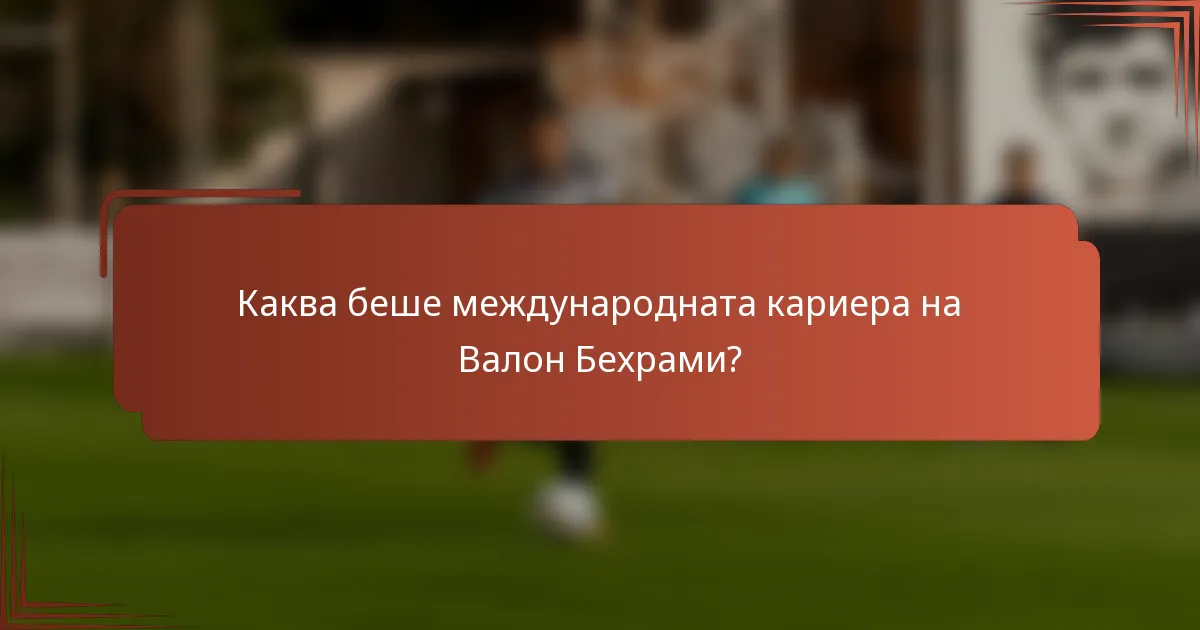 Каква беше международната кариера на Валон Бехрами?