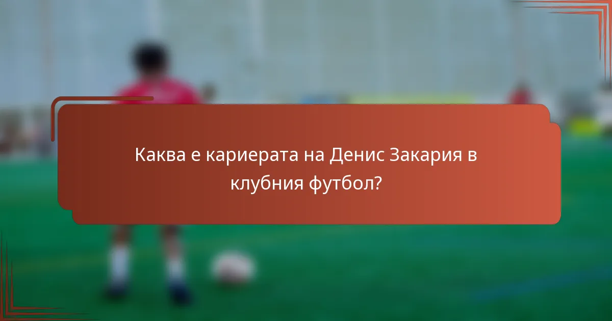 Каква е кариерата на Денис Закария в клубния футбол?