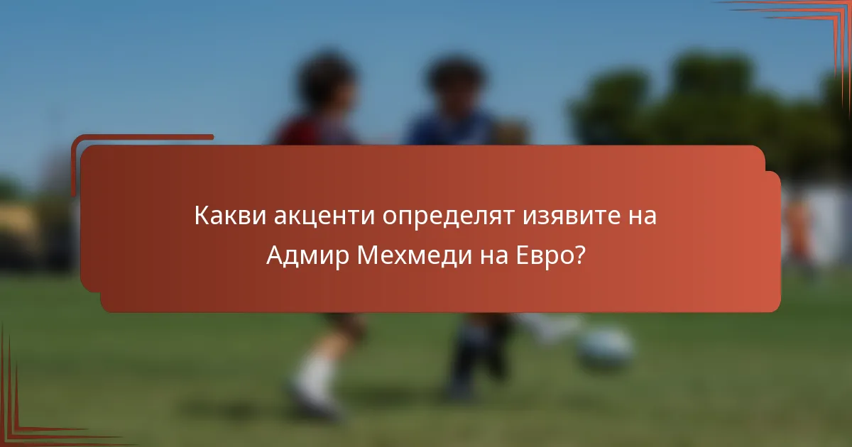 Какви акценти определят изявите на Адмир Мехмеди на Евро?