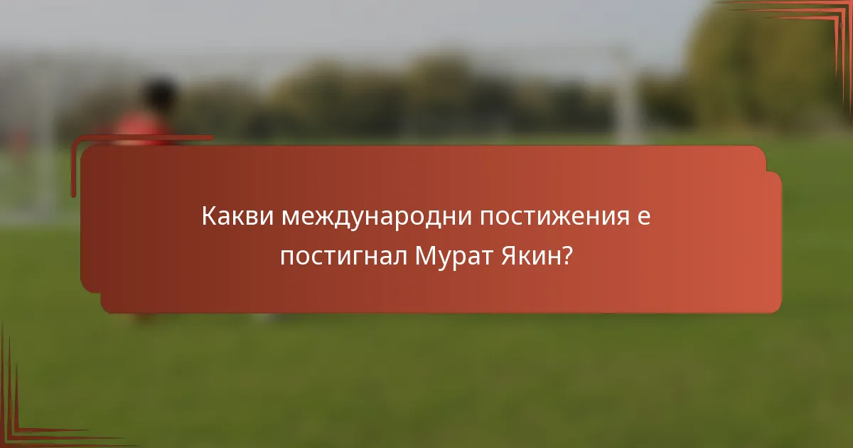 Какви международни постижения е постигнал Мурат Якин?