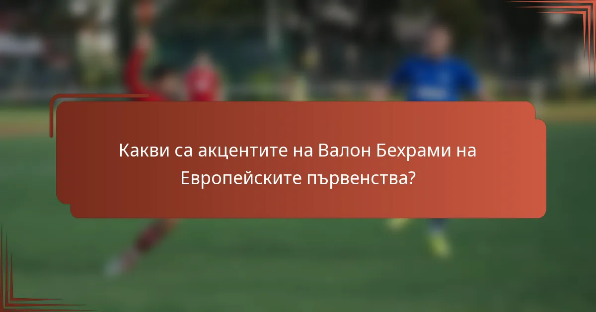 Какви са акцентите на Валон Бехрами на Европейските първенства?