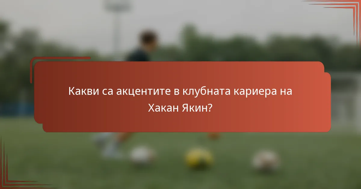 Какви са акцентите в клубната кариера на Хакан Якин?
