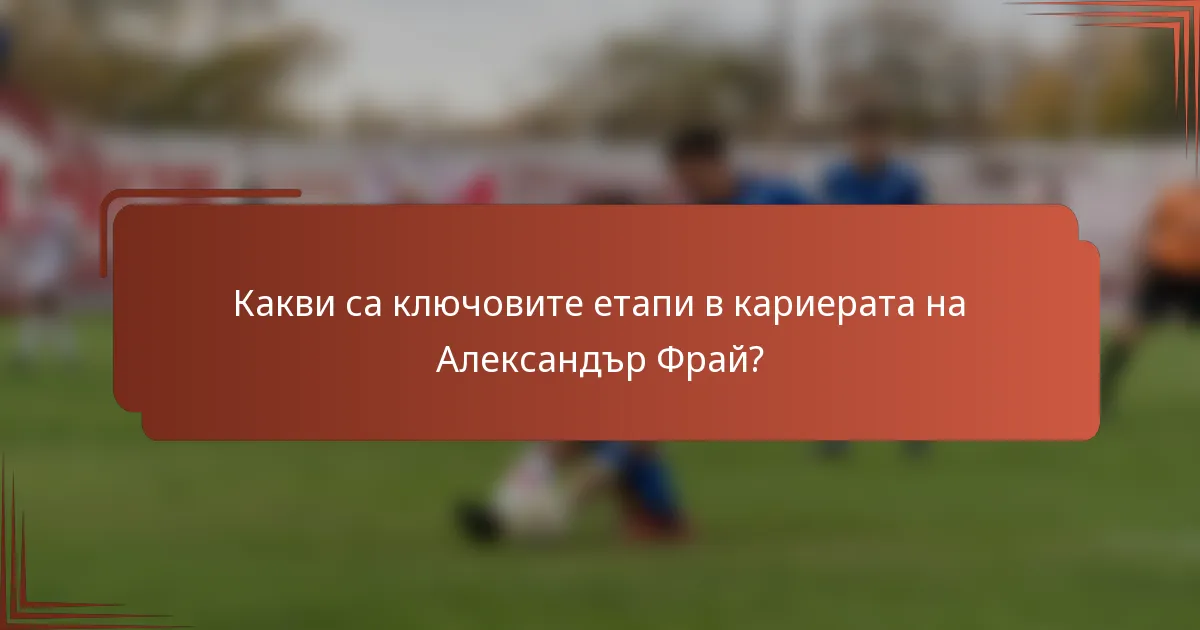 Какви са ключовите етапи в кариерата на Александър Фрай?