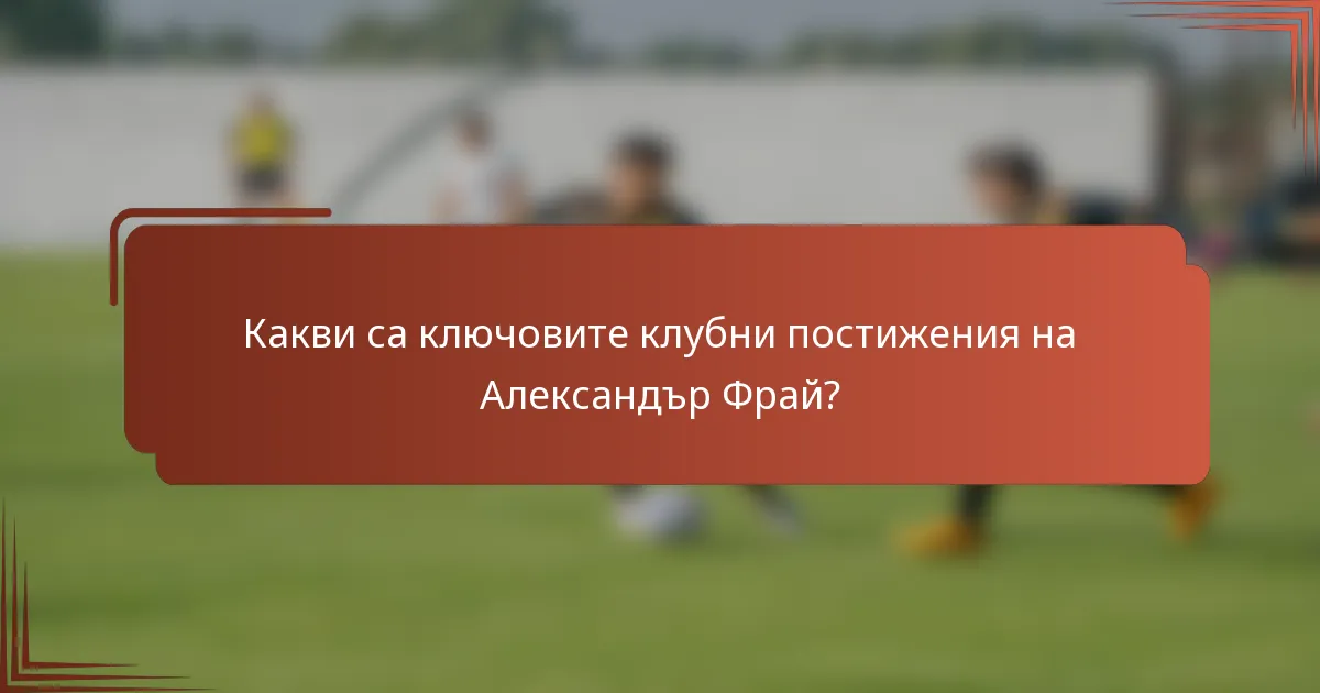 Какви са ключовите клубни постижения на Александър Фрай?