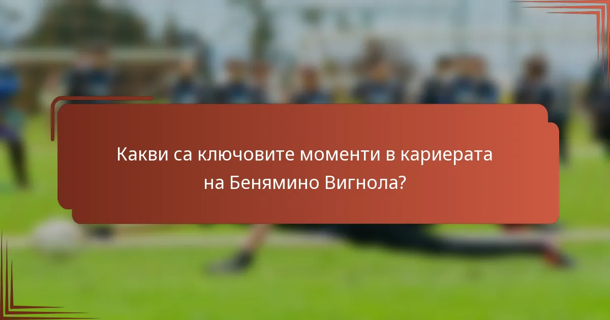 Какви са ключовите моменти в кариерата на Беняминo Вигнола?