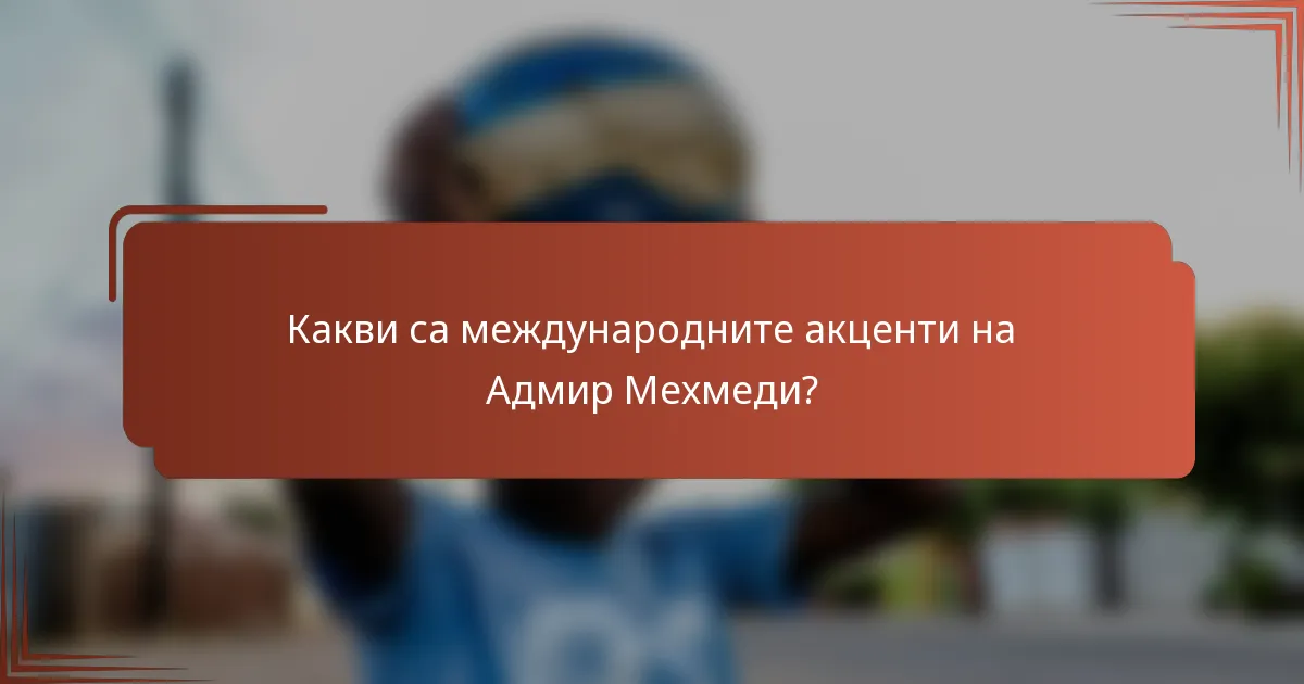 Какви са международните акценти на Адмир Мехмеди?