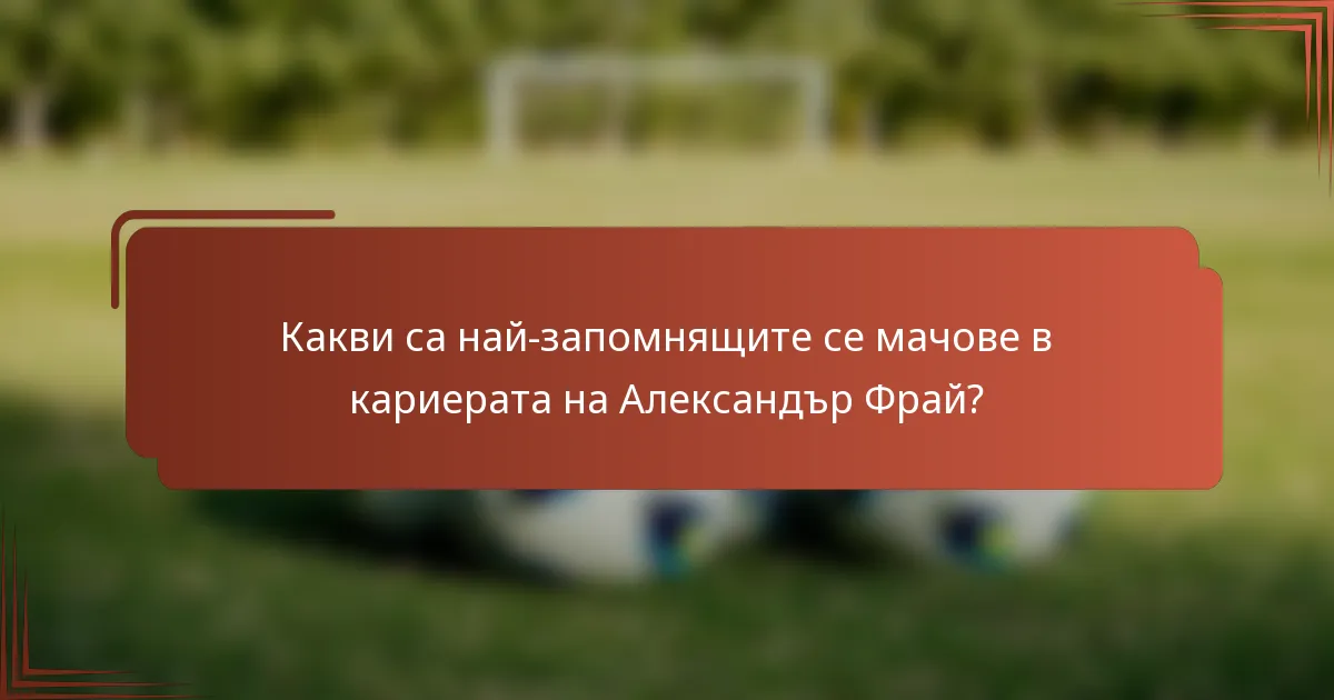 Какви са най-запомнящите се мачове в кариерата на Александър Фрай?