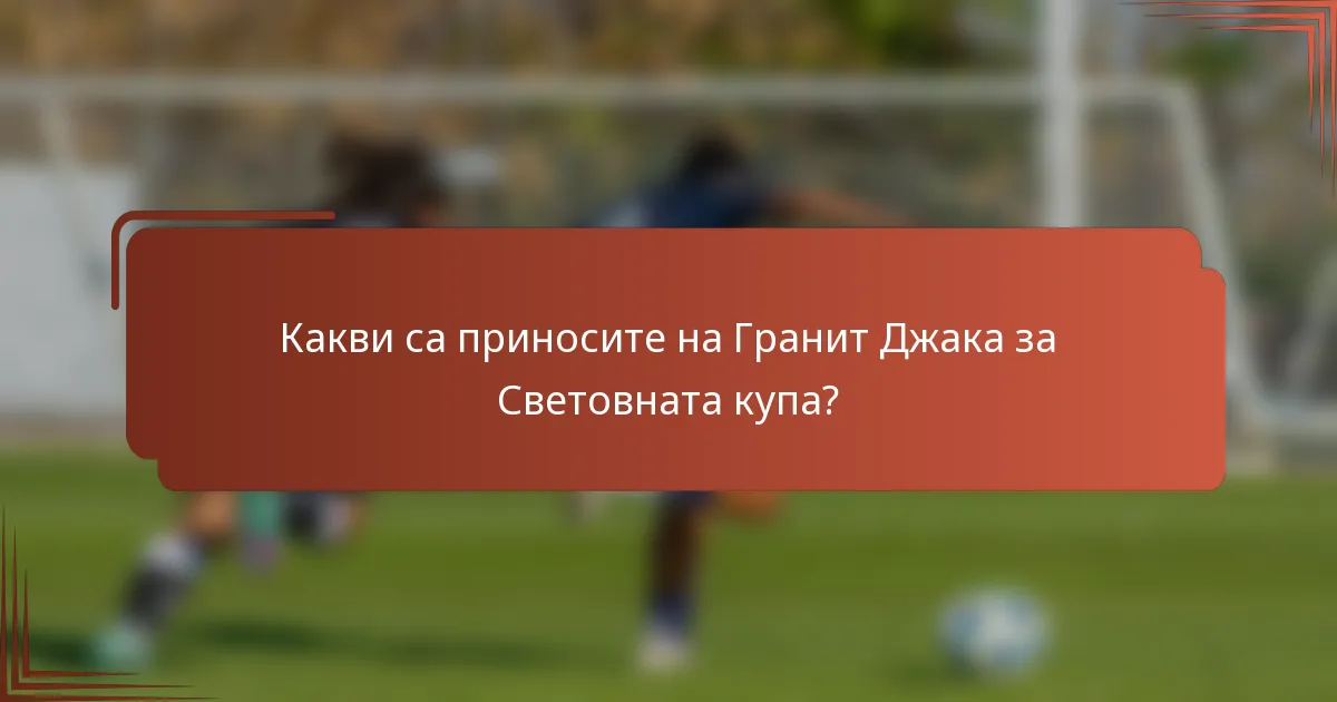 Какви са приносите на Гранит Джака за Световната купа?