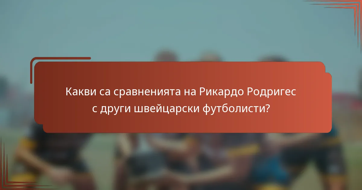 Какви са сравненията на Рикардо Родригес с други швейцарски футболисти?