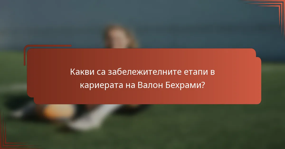 Какви са забележителните етапи в кариерата на Валон Бехрами?
