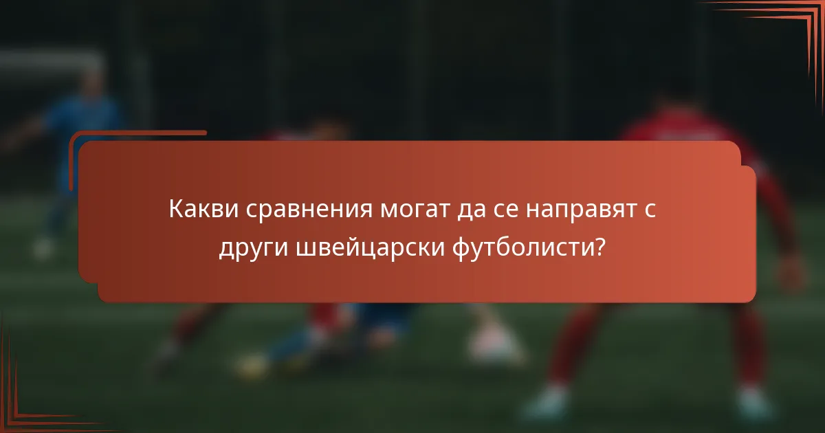 Какви сравнения могат да се направят с други швейцарски футболисти?