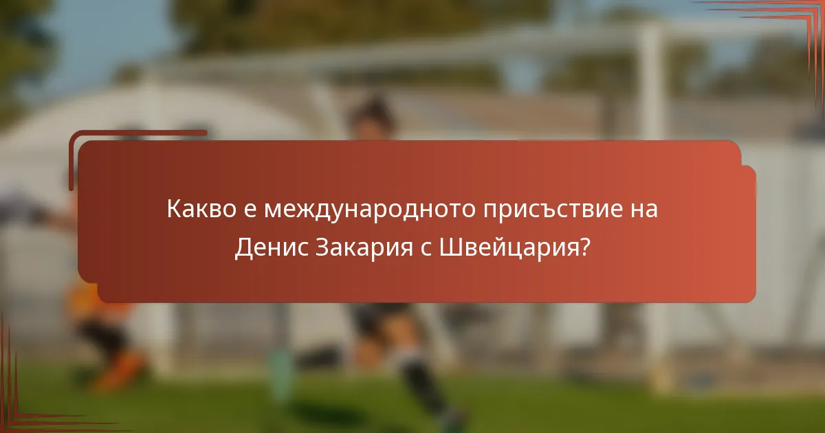 Какво е международното присъствие на Денис Закария с Швейцария?