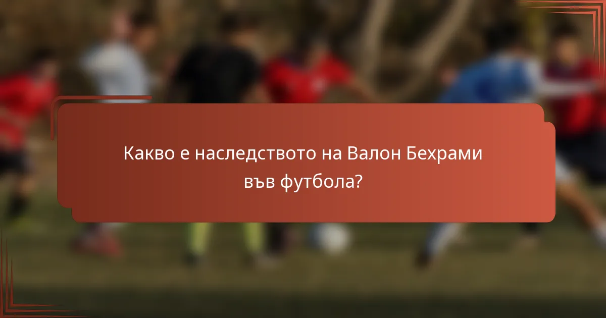 Какво е наследството на Валон Бехрами във футбола?