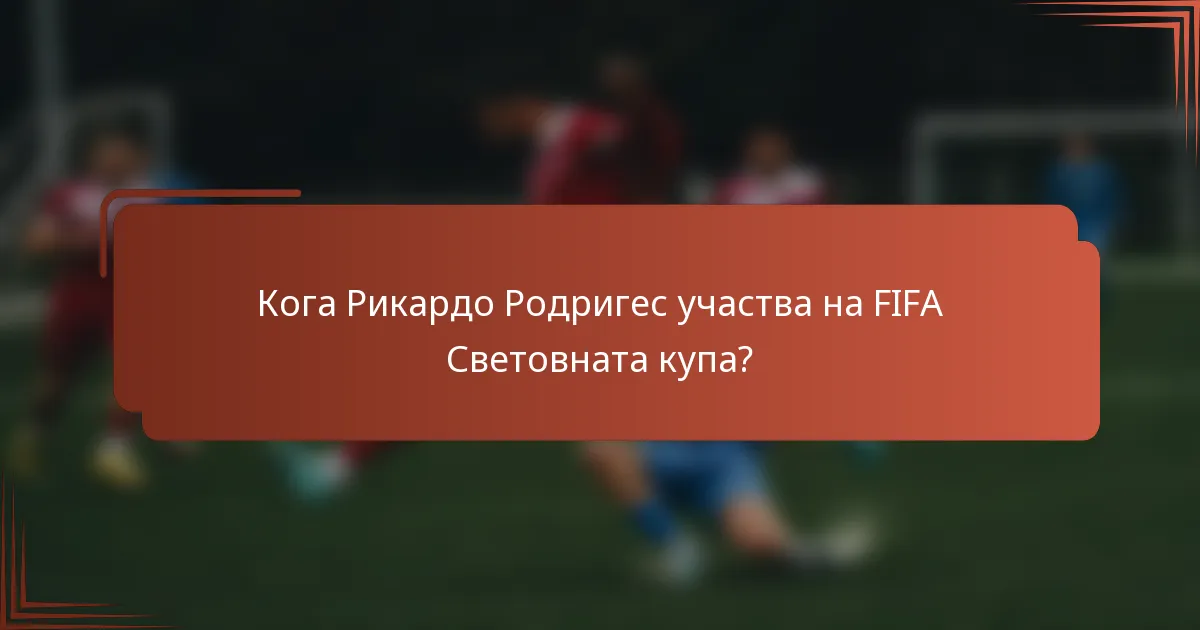 Кога Рикардо Родригес участва на FIFA Световната купа?
