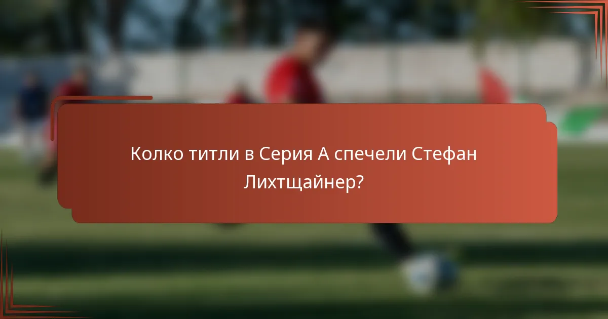 Колко титли в Серия А спечели Стефан Лихтщайнер?