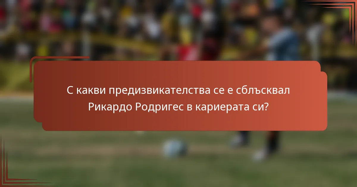 С какви предизвикателства се е сблъсквал Рикардо Родригес в кариерата си?